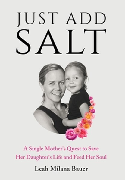 Just Add Salt: A Single Mother's Quest to Save Her Daughter's Life and Feed Her Soul, Leah Milana Bauer - Gebonden - 9798992863093