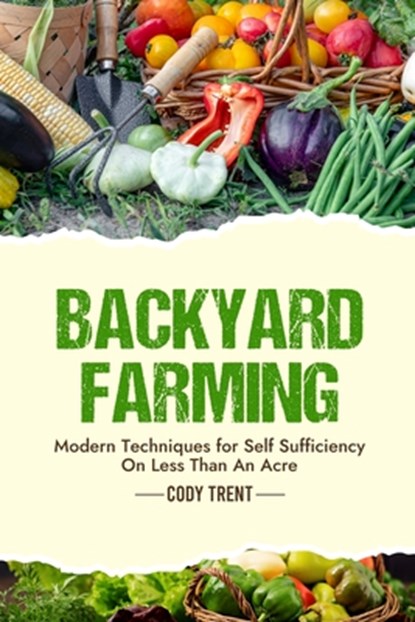 Backyard Farming: Modern Techniques for Self-Sufficiency on Less Than an Acre, Cody Trent - Paperback - 9798992950335