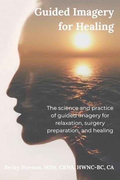 Guided Imagery for Healing: The science and practice of guided imagery for relaxation, surgery preparation, and healing, Becky Stevens - Paperback - 9798993069210