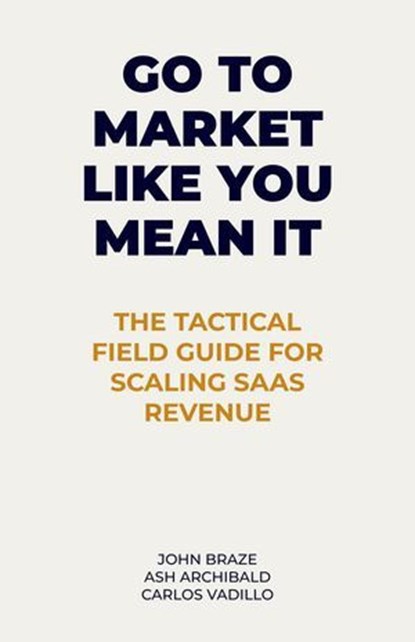 Go To Market Like You Mean It, John Braze ; Ash Archibald ; Carlos Vadillo - Ebook - 9798993159034
