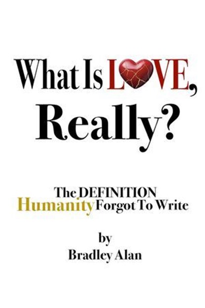 What Is Love, Really? The Definition Humanity Forgot to Write, Bradley Alan - Ebook - 9798993300009