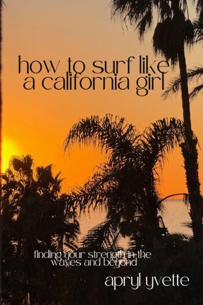 How To Surf Like A California Girl, Apryl Yvette - Paperback - 9798993454900