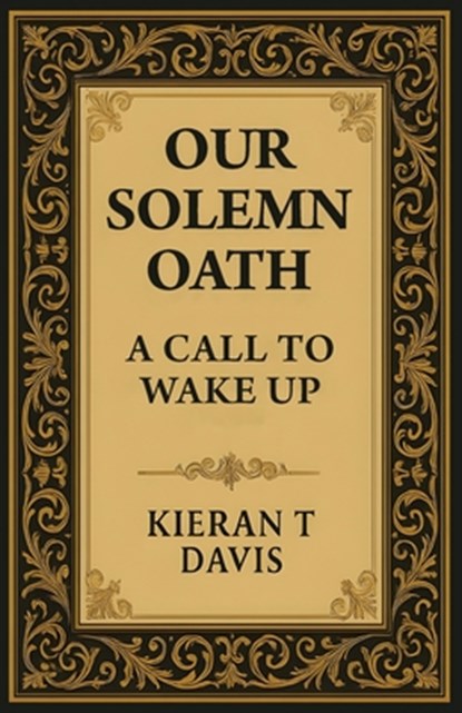 Our Solemn Oath: A Call to Wake Up, Kieran T. Davis - Paperback - 9798993574707
