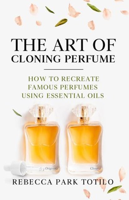 The Art of Cloning Perfume, Rebecca Park Totilo - Ebook - 9798993784144