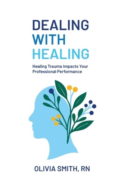 Dealing with Healing: Healing Trauma Impacts Your Professional Performance, Olivia Smith - Gebonden - 9798993929200