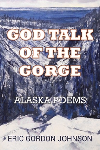 God Talk of the Gorge: Alaska Poems, Eric Gordon Johnson - Paperback - 9798994191606