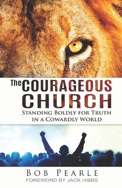 The Courageous Church: Standing Boldly for Truth in a Cowardly World, Bob Pearle - Paperback - 9798994837009