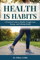 Health is Habits: A Practical Guide to Healthy Weight Loss, Energy, and Lifelong Health - Tiffany Griffin - 9798994922675