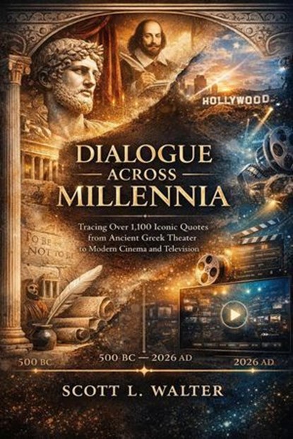 DIALOGUE ACROSS MILLENNIA A Comprehensive Historical Reference Tracing Over 1,100 Iconic Quotes from Ancient Greek Theater to Modern Cinema and Television 500 BC – 2026 AD, Scott L. Walter - Ebook - 9798995520658