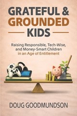 Grateful & Grounded Kids: Raising Responsible, Tech-Wise, and Money-Smart Children in an Age of Entitlement - Doug Goodmundson - 9798995627500