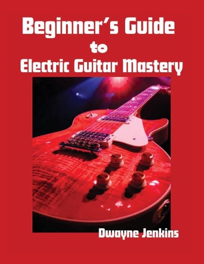 Beginner's Guide to Electric Guitar Mastery, Dwayne Jenkins - Paperback - 9798998533471