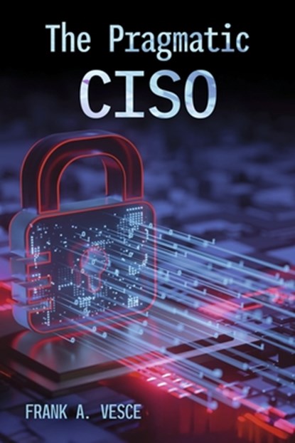 The Pragmatic Ciso, Frank A. Vesce - Paperback - 9798998756306