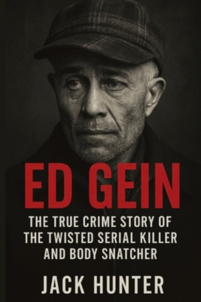Ed Gein: The True Crime Story of the Twisted Serial Killer and Body Snatcher, Jack Hunter - Paperback - 9798998811609