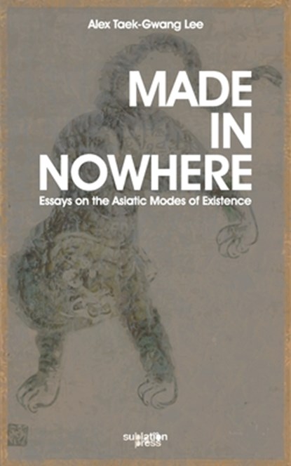 Made in Nowhere: Essays on the Asiatic Modes of Existence, Alex Tawk-Gwang Lee - Paperback - 9798998824401