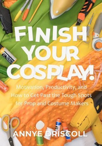 Finish Your Cosplay!, Annye Driscoll - Ebook - 9798998908415