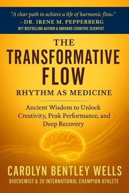 The Transformative Flow: Rhythm as Medicine - Ancient Wisdom to Unlock Creativity, Peak Performance, and Deep Recovery, Carolyn Bentley Wells - Ebook - 9798998915710