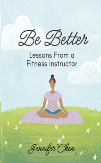 Be Better: Lessons From a Fitness Instructor, Jennifer Chen - Paperback - 9798999142122