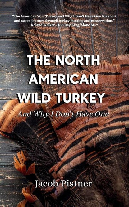 The North American Wild Turkey And Why I Don't Have One, Jacob Pistner - Paperback - 9798999165060