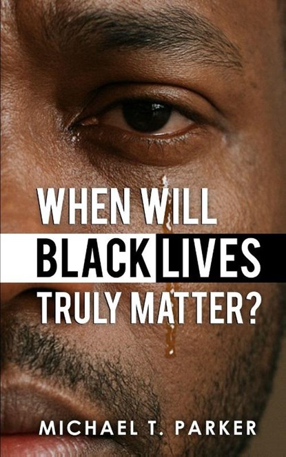When Will Black Lives Truly Matter?, Michael T. Parker - Paperback - 9798999170033
