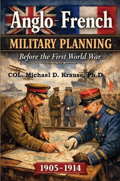 ANGLO-FRENCH MILITARY PLANNING, 1905-1914., Michael D. Krause - Paperback - 9798999179814
