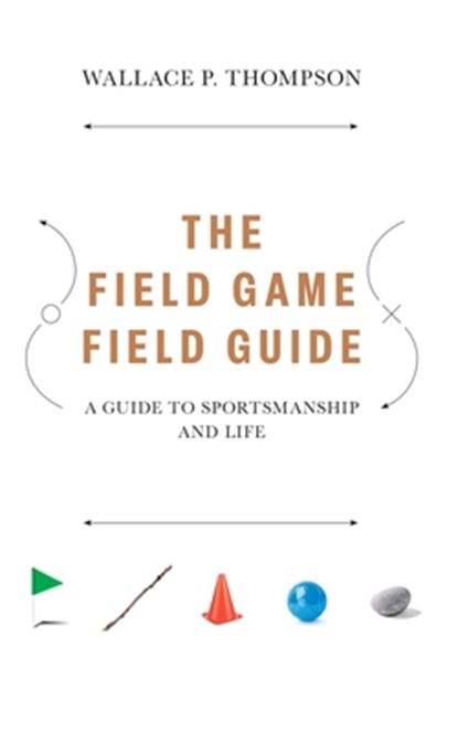 The Field Game Field Guide: A Guide to Sportsmanship and Life, Wallace Peter Thompson - Paperback - 9798999249203