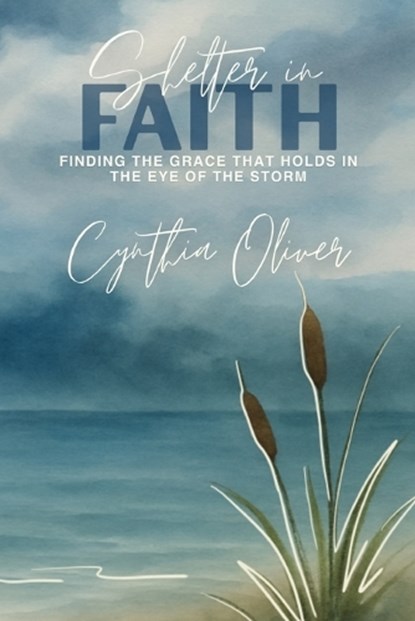 Shelter In Faith: Finding Grace that Holds In the Eye of the Storm, Cynthia Oliver - Paperback - 9798999408822