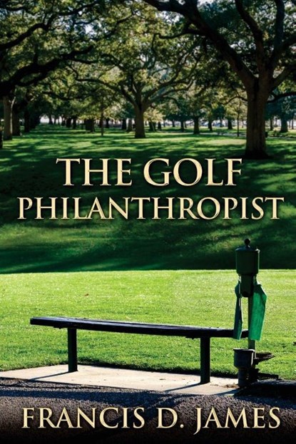 The Golf Philanthropist, Francis D James - Paperback - 9798999548603