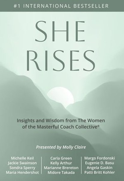 She Rises: Insights and Wisdom from the Women of The Masterful Coach Collective, Molly Claire ; Michelle Keil ; Carla Green ; Margo Fordonski ; Jackie Swainson ; Kelly Arthur ; Eugenie D. Basu ; Sondra Sperry ; Marianne Brereton ; Angela Gaskin ; Maria Hendershot ; Midore Takada ; Patti Britt Kohler - Ebook - 9798999730114