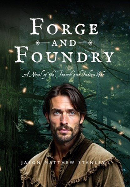 Forge and Foundry (Hardcover Edition): A Novel of the French and Indian War, Jason Matthew Stanley - Gebonden - 9798999732002
