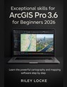 Exceptional skills for ArcGIS Pro 3.6 for Beginners 2026: Learn the powerful cartography and mapping software step by step - Riley Locke - 9798277320235