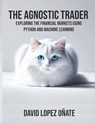 The Agnostic Trader: Exploring the Financial Markets using Python and Machine Learning - David López Oñate - 9798341061965