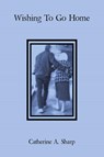 Wishing To Go Home - Catherine A. Sharp - 9798369493625