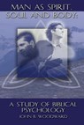 Man as Spirit, Soul, and Body: A Study of Biblical Psychology - John B. Woodward - 9781931527637
