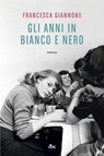 Gli anni in bianco e nero - Francesca Giannone - 9788842935759