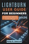 LightBurn User Guide for Beginners 2026: The Complete Step by Step Manual for Laser Engraving Software Mastery, Device Setup, Cut Settings, Image Trac - Philip D. Ashcroft - 9798242406650