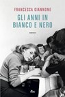 Gli anni in bianco e nero - Francesca Giannone - 9788842938668