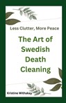 Less Clutter, More Peace - The Art of Swedish Death Cleaning: A Practical Guide to Living Organized and Clutter Free - Kristine Withakay - 9798315481935