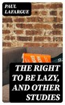 The Right to Be Lazy, and Other Studies - Paul Lafargue ; Jared Black - 8596547023487