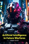 Artificial Intelligence in Future Warfares - Shah Rukh - 9798862688702