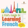 A Kid's Guide to Learning French | A Children's Learn French Books - Baby - 9798869444134