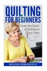 Quilting For Beginners: Learn the Basics of Quilting in 5 Easy Steps - Natasha Benningfield - 9781517354589