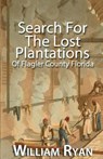 Search For The Lost Plantations of Flagler County Florida - William P. Ryan - 9781517461157