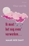 Ik moet het nog even verwerken, maar hoe dan? - Elisa van Ee - 9789044659603