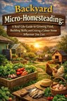 Backyard Micro-Homesteading: A Gentle, Real-Life Guide to Growing Food, Building Skills, and Creating a Calmer Home - Wherever You Live - Elena Hartwell - 9798242261051
