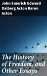 The History of Freedom, and Other Essays - John Emerich Edward Dalberg Acton Baron Acton ; Desmond Everly - 4057664638540