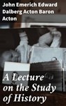A Lecture on the Study of History - Baron John Emerich Edward Dalberg Acton Acton ; Vanessa Aldridge - 4064066104320