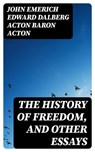 The History of Freedom, and Other Essays - John Emerich Edward Dalberg Acton Baron Acton ; Max Dillon - 8596547028444
