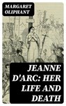 Jeanne D'Arc: her life and death - Margaret Oliphant ; Adrian Foxley - 8596547066224