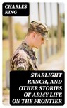 Starlight Ranch, and Other Stories of Army Life on the Frontier - Charles King - 8596547335238