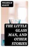 The Little Glass Man, and Other Stories - Wilhelm Hauff - 8596547361480
